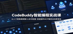 CodeBuddy智能编程实战课：从入门到精通掌握CLI命令配置，技能插件MCP服务全场景落地-木子聊项目