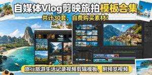 自媒体Vlog剪映旅拍模板合集，共计30套，自费购买素材！旅行旅游生活记录视频剪辑模板，附预览视频-木子聊项目