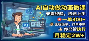 AI自动做动画微课，一单300+，全程派单，你只管执行，月稳定2W+-木子聊项目