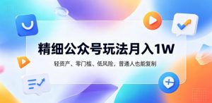 精细公众号玩法月入1W，轻资产、零门槛、低风险，普通人也能复制【揭秘】-木子聊项目
