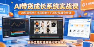 AI带货成长系统实战课，AI剪辑创作+选品研判+千川投放融会贯通，新手也能打造高转化带货账号(更新2026年)-木子聊项目