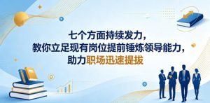 付费文章：七个方面持续发力，教你立足现有岗位提前锤炼领导能力，助力职场迅速提拔-木子聊项目