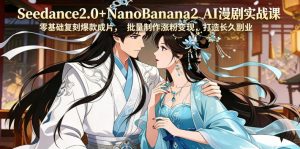 Seedance2.0+NanoBanana2 AI漫剧实战课，零基础复刻爆款成片涨粉变现，打造长久副业收益-木子聊项目