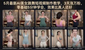 5月最新AI美女跳舞短视频制作教学，3天涨万粉，零基础5分钟学会，效果比真人还好-木子聊项目