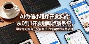 AI微信小程序开发实战：从0到1开发咖啡点餐系统，学完即可拥有一个可直接上线运营的完整项目-木子聊项目