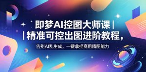 即梦AI控图大师课｜精准可控出图进阶教程，告别AI乱生成，一键拿捏商用精图能力-木子聊项目