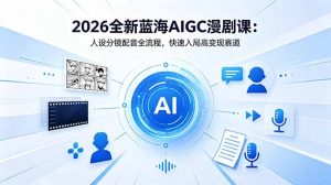 2026全新蓝海AIGC漫剧课：人设分镜配音全流程，快速入局高变现赛道-木子聊项目