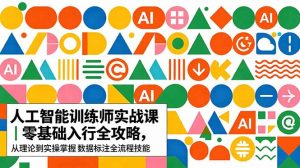 AI人工智能 训练师实战课｜零基础入行全攻略，从理论到实操掌握数据标注全流程技能-木子聊项目