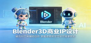 Blender3D商业IP设计：融合AI工具辅助创作，掌握建模绑定渲染可接单技能-木子聊项目
