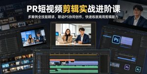 PR短视频剪辑实战进阶课，多案例全技能精讲，联动PS协同创作，快速练就商用剪辑能力-木子聊项目
