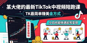 某大佬的最新TikTok中视频陪跑课，TK最简单賺美金方式，靠播放量賺钱，小白也能快速起号变现-木子聊项目