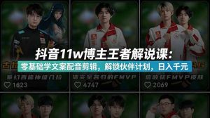 抖音11w博主王者荣耀解说课：零基础学文案配音剪辑，解锁伙伴计划，日入千元-木子聊项目