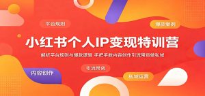小红书个人IP变现特训营：解析平台规则与爆款逻辑，手把手教内容创作引流带货做私域-木子聊项目