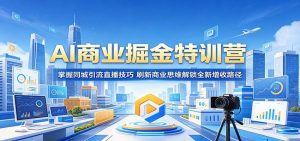 AI商业掘金特训营：掌握同城引流直播技巧，刷新商业思维解锁全新增收路径-木子聊项目