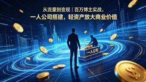 从流量到变现｜百万博主实战，一人公司搭建，轻资产放大商业价值-木子聊项目