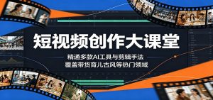 短视频创作大课堂：精通多款AI工具与剪辑手法，覆盖带货、育儿、古风等热门领域-木子聊项目