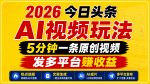 2026今日头条AI视频玩法，5分钟一条原创视频，发多平台赚收益-木子聊项目
