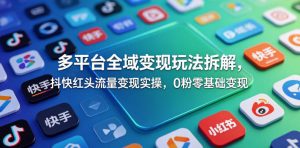 多平台全域变现玩法拆解，抖快红头流量变现实操，0粉零基础变现-木子聊项目