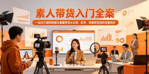素人带货入门全案，一站式打通短视频与直播带货从认知、起号、实操到变现的完整闭环-木子聊项目