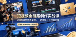 短视频全链路创作实战课，从0基础到熟练掌握，一站式学习短视频创作-木子聊项目