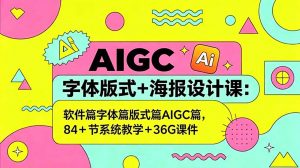 AIGC字体版式+海报设计课：软件篇字体篇版式篇AIGC篇，系统教学+36G课件-木子聊项目
