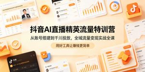 抖音AI直播精英流量特训营，从账号搭建到千川投放，全域流量变现实战全课，用好工具让賺钱更简单-木子聊项目