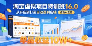 淘宝虚拟项目特训班16.0，从开店到打造自动盈利店铺，借助AI选品，单品收益10W+(更新5月)-木子聊项目