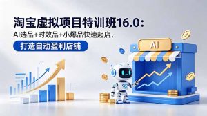 淘宝虚拟项目特训班16.0：AI选品+时效品+小爆品快速起店，打造自动盈利店铺-木子聊项目