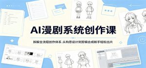 AI漫剧系统创作课：拆解全流程创作体系，从构思设计到剪辑合成新手轻松出片-木子聊项目
