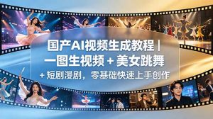 国产AI视频生成教程｜一图生视频 + 美女跳舞 + 短剧漫剧，零基础快速上手创作-木子聊项目