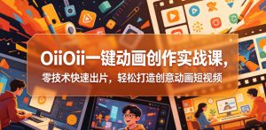 OiiOii一键动画创作实战课，零技术快速出片，轻松打造创意动画短视频-木子聊项目