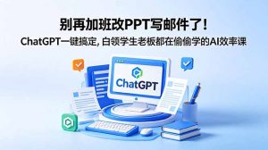 别再加班改PPT写邮件了！ChatGPT一键搞定，白领学生老板都在偷偷学的AI效率课-木子聊项目