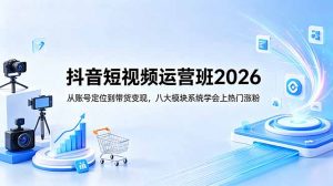 抖音短视频运营班2026：从账号定位到带货变现，八大模块系统学会上热门涨粉-木子聊项目