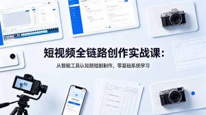 短视频全链路创作实战课：从智能工具认知到短剧制作，零基础系统学习-木子聊项目