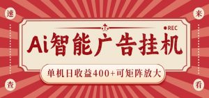 AI智能广告挂机 单机日收益400+ 可矩阵放大 设备越多收益越大 背靠大平台 绿色稳定-木子聊项目