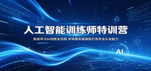 人工智能训练师特训营：系统学习AI训练全流程，多场景实操演练打造专业从业能力-木子聊项目