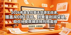 2026希音全托管无货源实战课，覆盖从0到1开店、到单量利润突破，助你从草莽铺货转向精细化盈利-木子聊项目