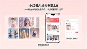 小红书AI虚拟电商2.0，AI一键生成笔记挂载商品，单店轻松月入过万-木子聊项目