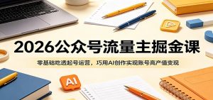 2026公众号流量主掘金课：零基础吃透起号运营，巧用AI创作实现账号高产值变现-木子聊项目