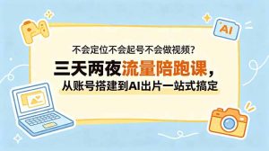 不会定位不会起号不会做视频？三天两夜流量陪跑课，从账号搭建到AI出片一站式搞定-木子聊项目