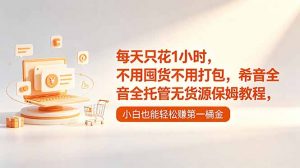 每天只花1小时，不用囤货不用打包，希音全托管无货源保姆教程，小白也能轻松赚第一桶金-木子聊项目