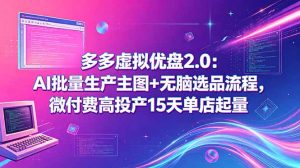 多多虚拟优盘2.0：AI批量生产主图+无脑选品流程，微付费高投产15天单店起量-木子聊项目