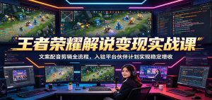 王者荣耀解说变现实战课：文案配音剪辑全流程，入驻平台伙伴计划实现稳定增收-木子聊项目