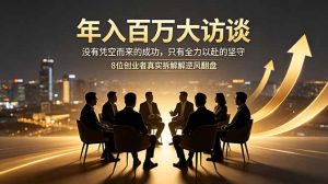 年入百万大访谈：没有凭空而来的成功，只有全力以赴的坚守，8位创业者真实拆解逆风翻盘路-木子聊项目