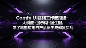 Comfy UI基础工作流搭建：大模型+提示词+图生图，学了就能应用的产品图生成修复实战-木子聊项目