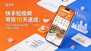 快手短视频带货10天速成：定位开店选品到全站推广，三种带货模式全拆解-木子聊项目