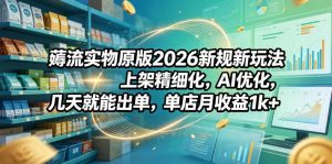 薅流实物原版2026新规新玩法，上架精细化，AI优化，几天就能出单，单店月收益1k+-木子聊项目