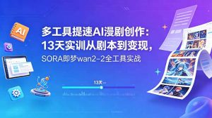多工具提速AI漫剧创作：13天实训从剧本到变现，SORA即梦wan2-2全工具实战-木子聊项目