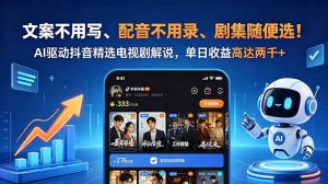 文案不用写、配音不用录、剧集随便选！AI驱动抖音精选电视剧解说，单日收益高达两千+-木子聊项目