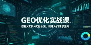 GEO优化实战课，教程+工具+优化心法，快速入门活学活用-木子聊项目